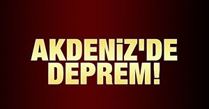 AKDENİZ'DE DEPREM KORKUSU