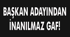 BAŞKAN ADAYINDAN İNANILMAZ GAF!
