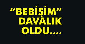"BEBİŞİM" SÖZÜ MAHKEMEYE TAŞINIYOR