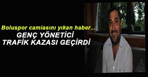 BOLUSPOR'UN GENÇ YÖNETİCİSİ ÖLÜMDEN DÖNDÜ