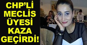 CHP'Lİ MECLİS ÜYESİ KAZA GEÇİRDİ!