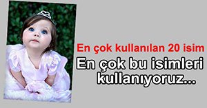 EN ÇOK BU İSİMLERİ KULLANIYORUZ...