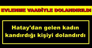 EVLENMEK İÇİN GETİRDİĞİ KADIN TARAFINDAN DOLANDIRILDI!