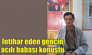 İNTİHAR EDEN GENCİN BABASI MERAK EDİLENLERİ ANLATTI