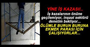 İŞ KAZALARININ ÖNÜNE GEÇİLMİYOR