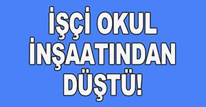 İŞÇİ İNŞAATTAN DÜŞTÜ!