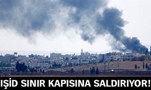 IŞİD TERÖRÜ SINIR KAPIMIZA KADAR DAYANDI