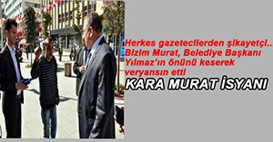 KARA MURAT GAZETECİLERDEN ŞİKAYETÇİ!