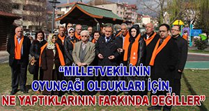 "MİLLETVEKİLİNİN OYUNCAĞI OLMUŞLAR"