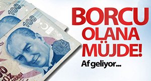 MİLYONLARCA KİŞİYE AF GELİYOR
