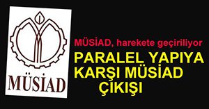 MÜSAİD PARALEL YAPIYA KARŞI HAREKETE GEÇTİ...