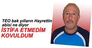 "NE İSTİFASI KARDEŞİM KOVDULAR BENİ"