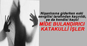 NİŞANLI KADINI ESKİ ERKEK ARKADAŞI KAÇIRDI!