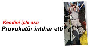 O PROVOKATÖR İNTİHAR ETTİ