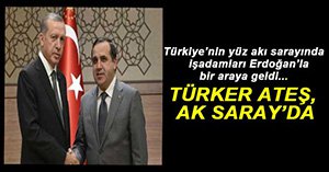 TÜRKER ATEŞ ERDOĞAN'IN MİSAFİRİ OLDU