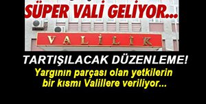 VALİLERE SÜPER YETKİLER GELİYOR...