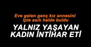 ANNESİNİ EVDE ÖLÜ BULDU!