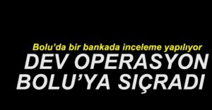 BANKA OPERASYONU BOLU'YA SIÇRADI