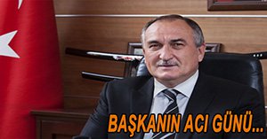 BAŞKAN YILMAZ’IN ACI GÜNÜ..