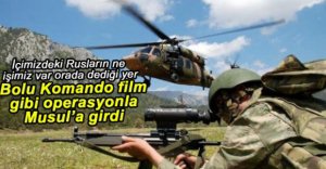 BOLU KOMANDO MUSUL'A FİLM GİBİ GİRDİ
