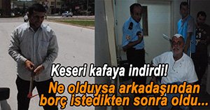 BORÇ İSTEYEN ARKADAŞINA KESERLE VURDU..