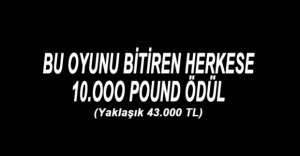 BU OYUNU BİTİRENE 10 BİN POUND ÖDÜL!