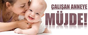 ÇALIŞAN ANNELERE MÜJDE