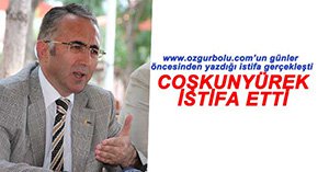 COŞKUNYÜREK ADAYLIK İÇİN İSTİFA ETTİ