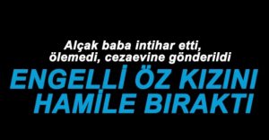 ENGELLİ ÖZ KIZINA TECAVÜZ ETTİ