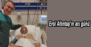 EROL ALTINTAŞ'IN ACI GÜNÜ...