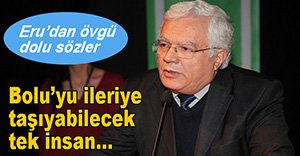 ERU'DAN YILMAZ'A : " BOLU'YU İLERİYE TAŞIYABİLECEK TEK İNSAN"