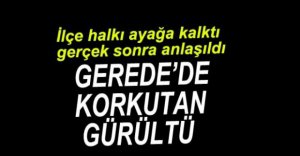 GEREDE KORKUTAN GÜRÜLTÜ