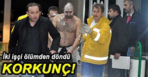 İKİ İŞÇİ ÖLÜMDEN DÖNDÜ...