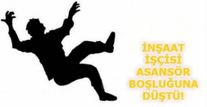İŞÇİ ASANSÖR BOŞLUĞUNA DÜŞTÜ!