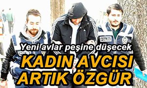 KADINLARI TUZAĞINA DÜŞÜREN ŞAHIS SERBEST BIRAKILDI