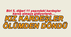 KIZ KARDEŞLER ÖLÜMDEN DÖNDÜ