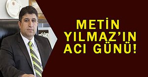 METİN YILMAZ'IN ACI GÜNÜ...