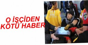 O İŞÇİDEN KÖTÜ HABER GELDİ