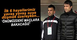 "ÖNÜMÜZDEKİ MAÇLARA BAKACAĞIZ"