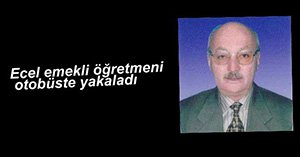 OTOBÜSTE KALP KRİZİ GEÇİREREK HAYATINI KAYBETTİ