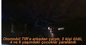 OTOMOBİL TIR'A ARKADAN ÇARPTI, 2 ÖLÜ 4 YARALI