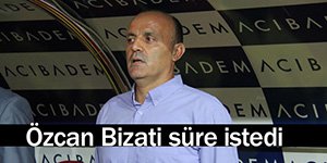 ÖZCAN BİZATI ZAMAN İSTEDİ