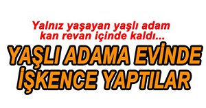 PARA İÇİN YAŞLI ADAMA İŞKENCE YAPTILAR
