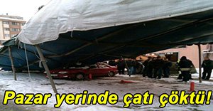 PAZAR YERİNİN ÇATISI KAR YAĞIŞIYLA ÇÖKTÜ!
