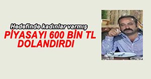 PİYASAYI 600 BİN TL DOLANDIRMIŞ