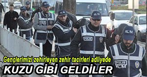 UYUŞTURUCU SATICILARI ADLİYEDE...