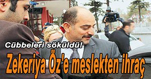 ZEKERİYA ÖZ MESLEKTEN İHRAÇ EDİLDİ...