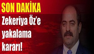 ZEKERİYA ÖZ'E YAKALAMA KARARI!