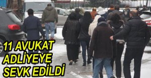 11 AVUKAT ADLİYEYE SEVK EDİLDİ