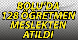 128 ÖĞRETMEN MESLEKTEN ATILDI